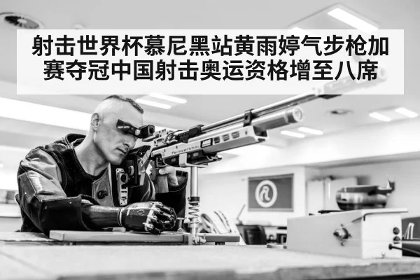 射击世界杯慕尼黑站黄雨婷气步枪加赛夺冠中国射击奥运资格增至八席